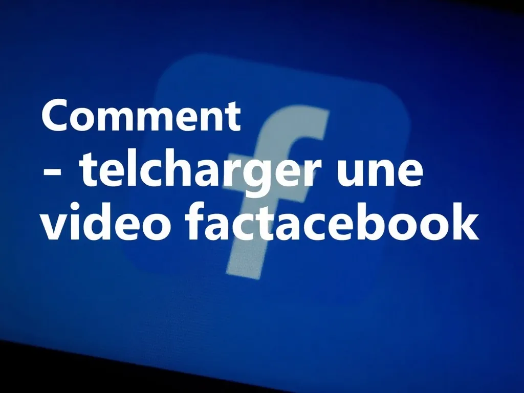 Comment telecharger une video facebook facilement et rapidement